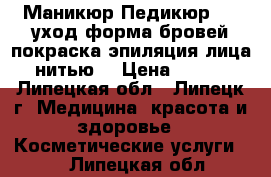 Маникюр,Педикюр,Spa уход,форма бровей,покраска,эпиляция лица нитью. › Цена ­ 500 - Липецкая обл., Липецк г. Медицина, красота и здоровье » Косметические услуги   . Липецкая обл.